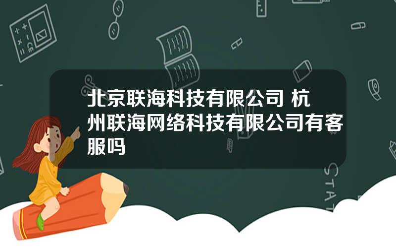 北京联海科技有限公司 杭州联海网络科技有限公司有客服吗